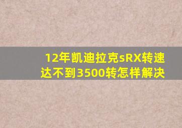 12年凯迪拉克sRX转速达不到3500转怎样解决