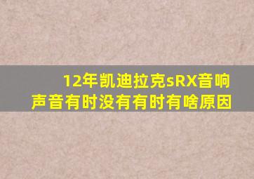 12年凯迪拉克sRX音响声音有时没有有时有啥原因