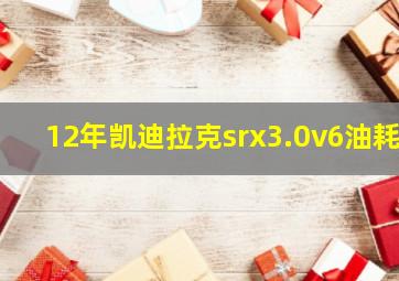 12年凯迪拉克srx3.0v6油耗