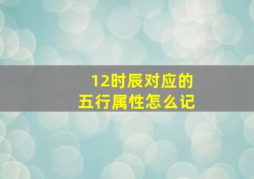 12时辰对应的五行属性怎么记