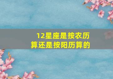 12星座是按农历算还是按阳历算的