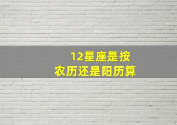 12星座是按农历还是阳历算