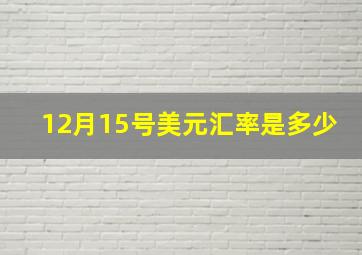 12月15号美元汇率是多少