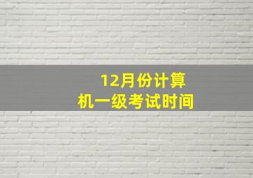 12月份计算机一级考试时间