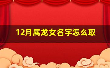 12月属龙女名字怎么取