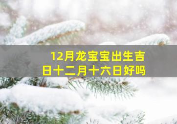 12月龙宝宝出生吉日十二月十六日好吗