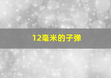 12毫米的子弹