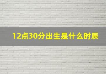 12点30分出生是什么时辰