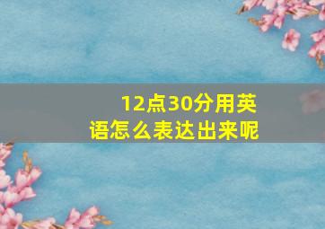 12点30分用英语怎么表达出来呢