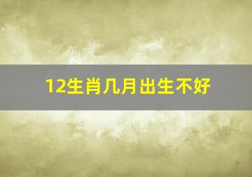 12生肖几月出生不好