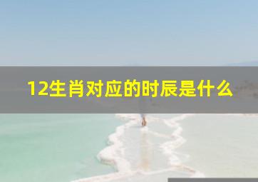 12生肖对应的时辰是什么