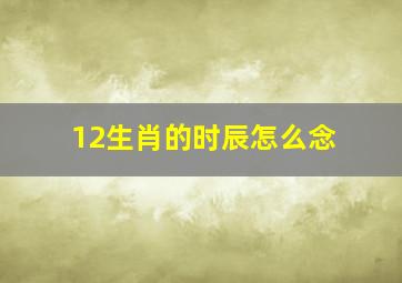 12生肖的时辰怎么念