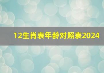 12生肖表年龄对照表2024