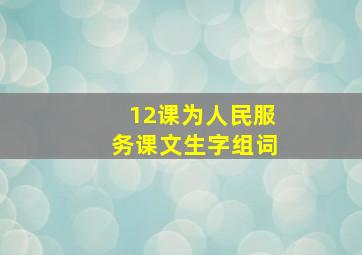 12课为人民服务课文生字组词