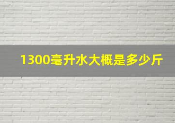 1300毫升水大概是多少斤