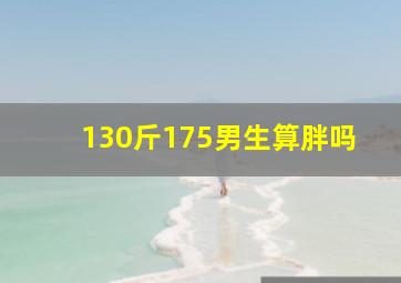 130斤175男生算胖吗