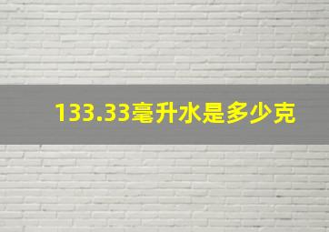 133.33毫升水是多少克