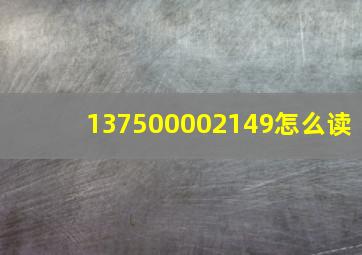 137500002149怎么读