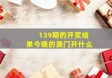 139期的开奖结果今晚的澳门开什么