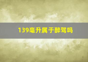 139毫升属于醉驾吗