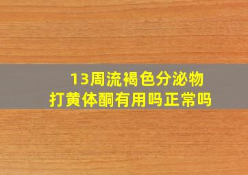 13周流褐色分泌物打黄体酮有用吗正常吗