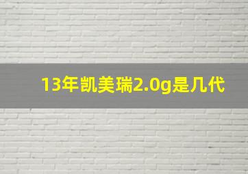 13年凯美瑞2.0g是几代