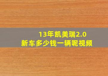 13年凯美瑞2.0新车多少钱一辆呢视频