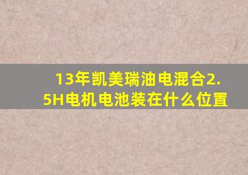 13年凯美瑞油电混合2.5H电机电池装在什么位置