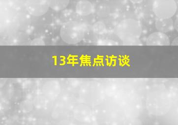 13年焦点访谈