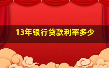 13年银行贷款利率多少