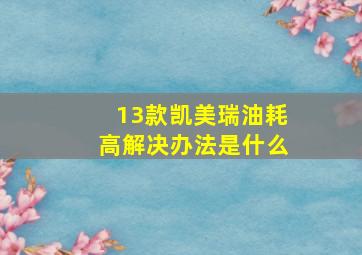 13款凯美瑞油耗高解决办法是什么