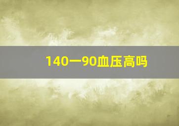 140一90血压高吗