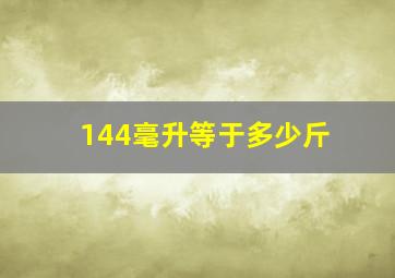 144毫升等于多少斤