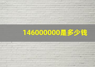 146000000是多少钱