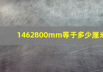 1462800mm等于多少厘米