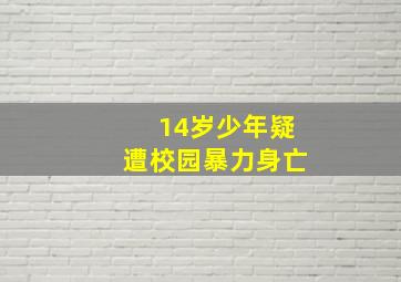 14岁少年疑遭校园暴力身亡