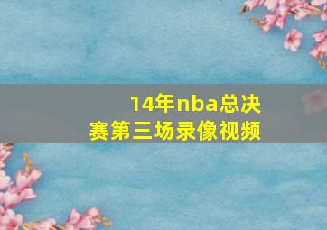 14年nba总决赛第三场录像视频