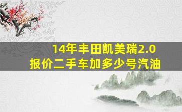 14年丰田凯美瑞2.0报价二手车加多少号汽油