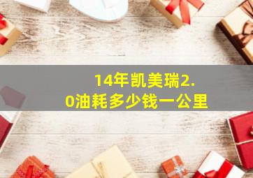 14年凯美瑞2.0油耗多少钱一公里