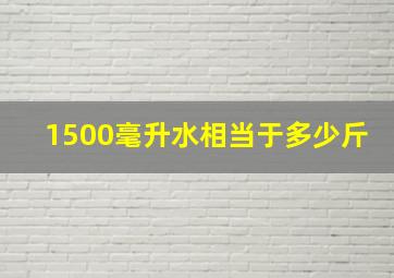 1500毫升水相当于多少斤