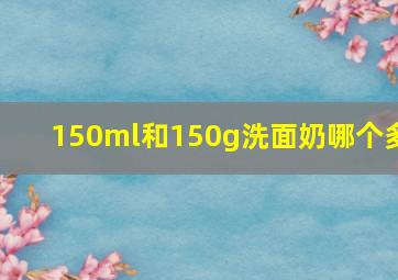 150ml和150g洗面奶哪个多