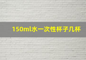 150ml水一次性杯子几杯