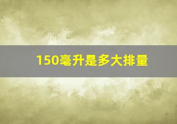 150毫升是多大排量