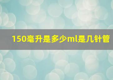 150毫升是多少ml是几针管