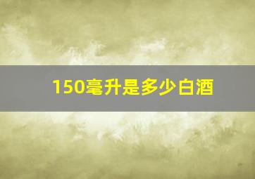 150毫升是多少白酒