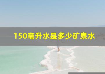 150毫升水是多少矿泉水