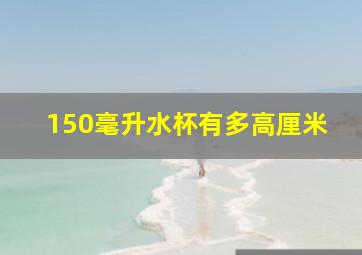 150毫升水杯有多高厘米