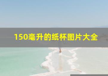 150毫升的纸杯图片大全