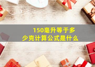 150毫升等于多少克计算公式是什么