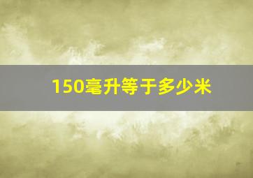 150毫升等于多少米